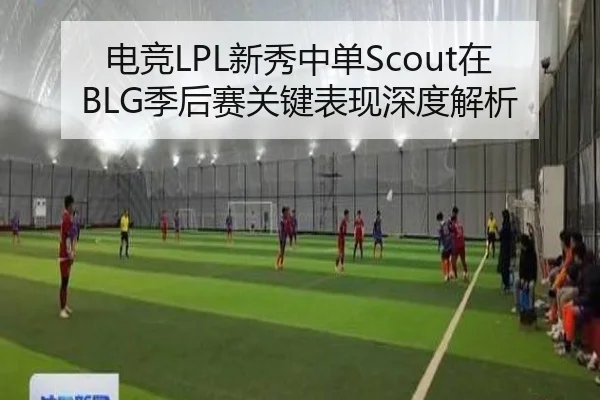电竞LPL新秀中单Scout在BLG季后赛关键表现深度解析